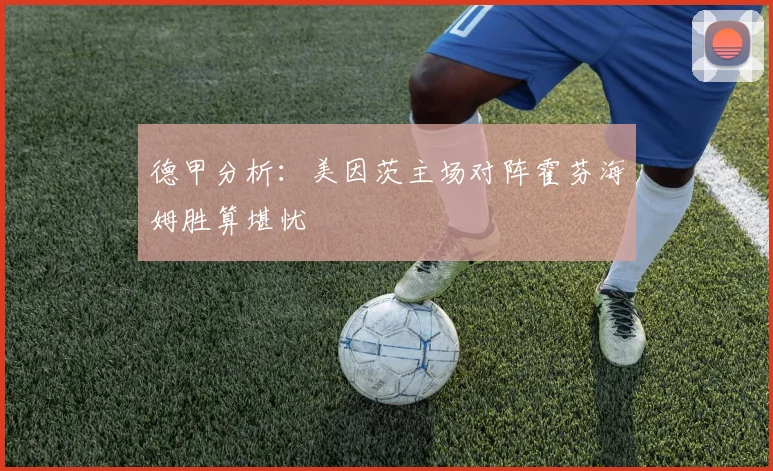 德甲分析：美因茨主场对阵霍芬海姆胜算堪忧