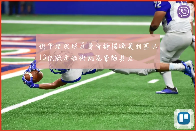 德甲进攻球员身价榜揭晓奥利塞以13亿欧元领衔凯恩紧随其后